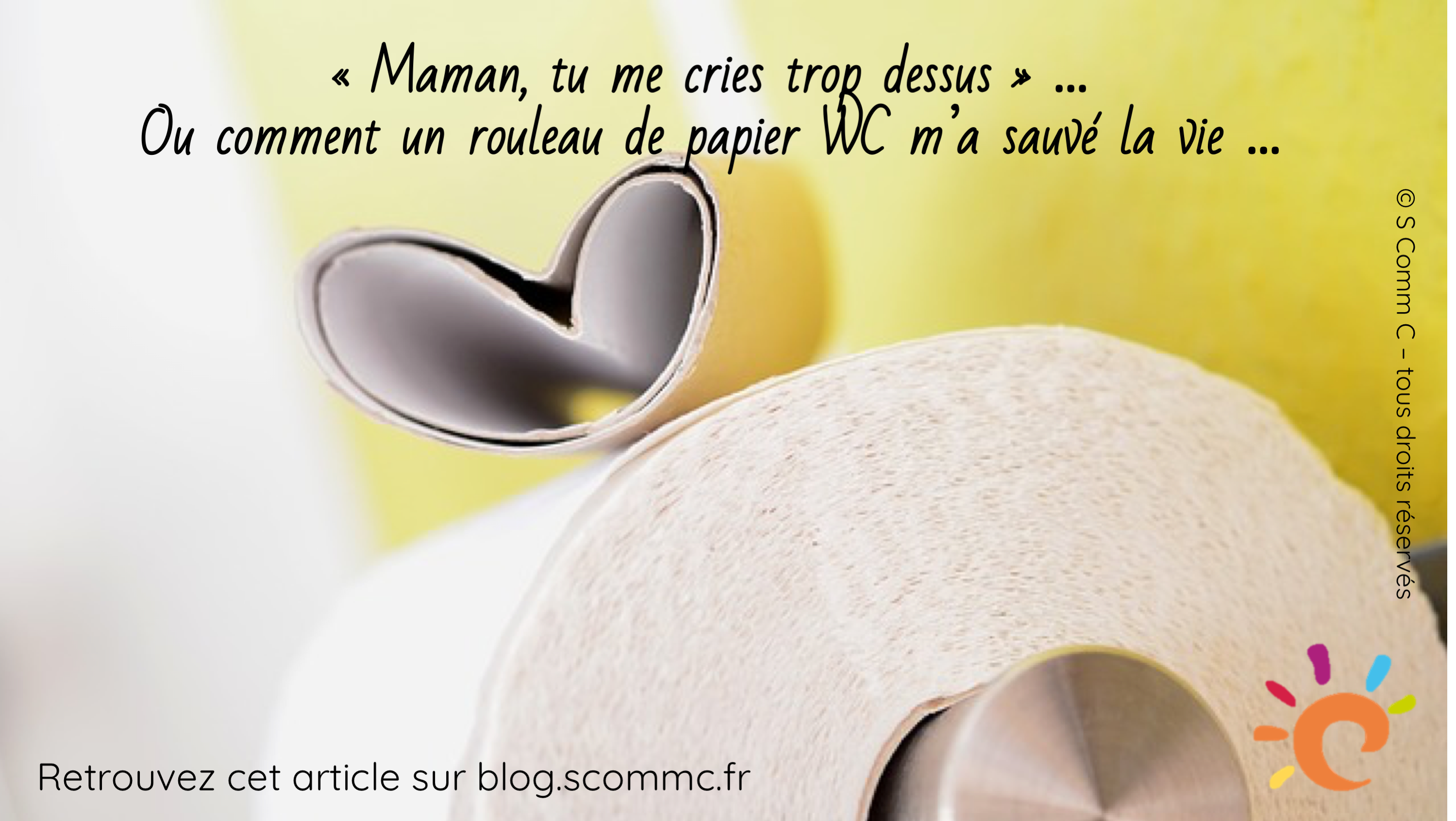 Maman, tu me cries trop dessus  (ou comment un rouleau de papier WC m'a  sauvé la vie) - S Comm C, le blog